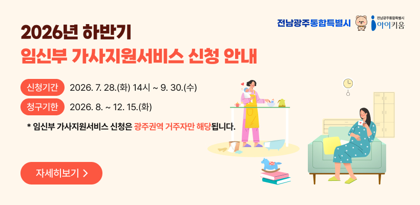 신청기간 : 2026. 7. 28.(화) 14시 ~ 9. 30.(수)
청구기한 : 2026. 8. ~ 12. 15.(화)
* 임신부 가사지원서비스 신청은 광주권역 거주자만 해당됩니다.